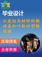 以廢鋁為材料的制動(dòng)盤和葉輪砂型鑄造課程畢業(yè)外文文獻(xiàn)翻譯、中英文翻譯、外文翻譯