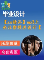 【zs精品】mp3上殼注塑模具設計【全套注射塑料模具畢業(yè)設計含word+14張cad圖紙】【帶三維】【側抽芯】【開題+任務書】